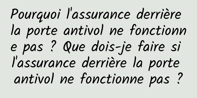 Pourquoi l'assurance derrière la porte antivol ne fonctionne pas ? Que dois-je faire si l'assurance derrière la porte antivol ne fonctionne pas ?