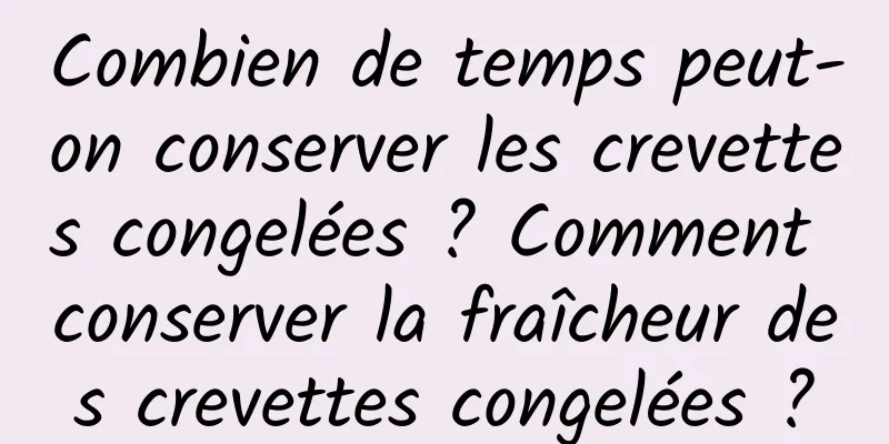 Combien de temps peut-on conserver les crevettes congelées ? Comment conserver la fraîcheur des crevettes congelées ?