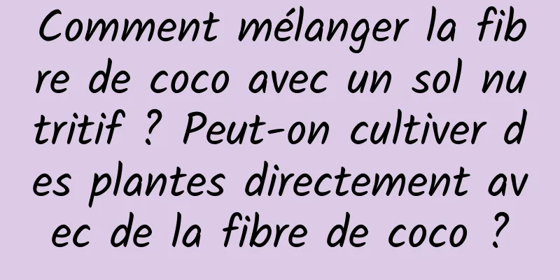 Comment mélanger la fibre de coco avec un sol nutritif ? Peut-on cultiver des plantes directement avec de la fibre de coco ?