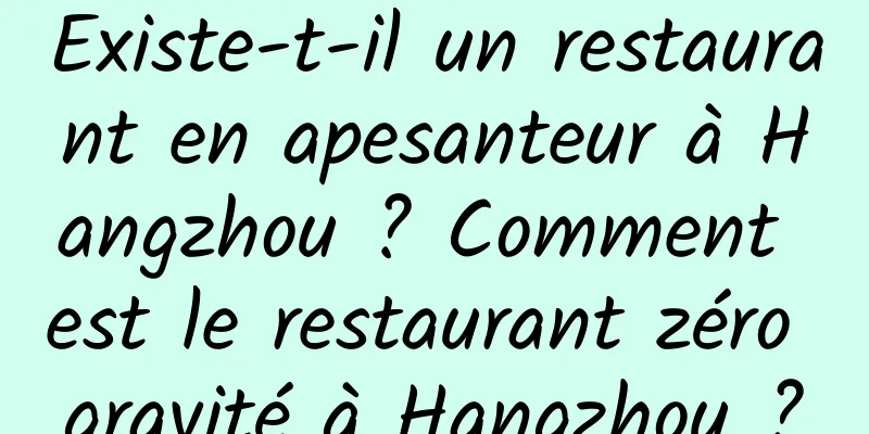 Existe-t-il un restaurant en apesanteur à Hangzhou ? Comment est le restaurant zéro gravité à Hangzhou ?