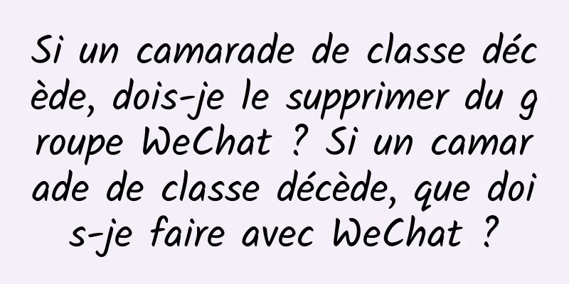 Si un camarade de classe décède, dois-je le supprimer du groupe WeChat ? Si un camarade de classe décède, que dois-je faire avec WeChat ?
