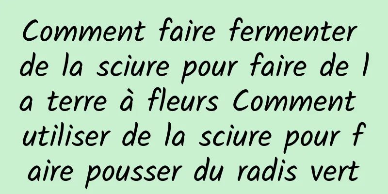 Comment faire fermenter de la sciure pour faire de la terre à fleurs Comment utiliser de la sciure pour faire pousser du radis vert