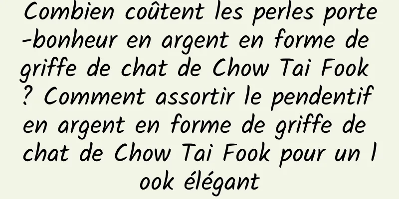 Combien coûtent les perles porte-bonheur en argent en forme de griffe de chat de Chow Tai Fook ? Comment assortir le pendentif en argent en forme de griffe de chat de Chow Tai Fook pour un look élégant