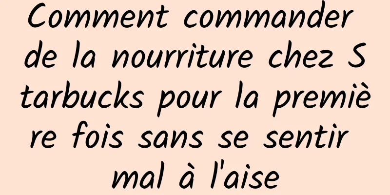 Comment commander de la nourriture chez Starbucks pour la première fois sans se sentir mal à l'aise