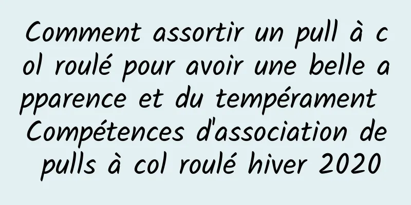Comment assortir un pull à col roulé pour avoir une belle apparence et du tempérament Compétences d'association de pulls à col roulé hiver 2020