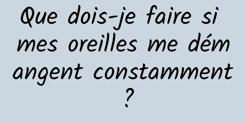 Que dois-je faire si mes oreilles me démangent constamment ?