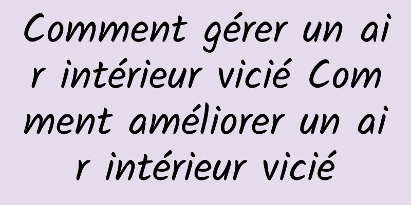 Comment gérer un air intérieur vicié Comment améliorer un air intérieur vicié