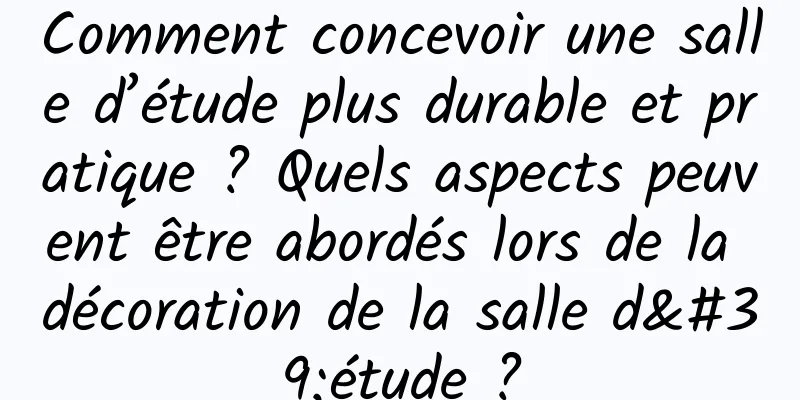 Comment concevoir une salle d’étude plus durable et pratique ? Quels aspects peuvent être abordés lors de la décoration de la salle d'étude ?