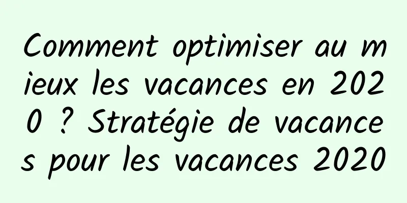 Comment optimiser au mieux les vacances en 2020 ? Stratégie de vacances pour les vacances 2020
