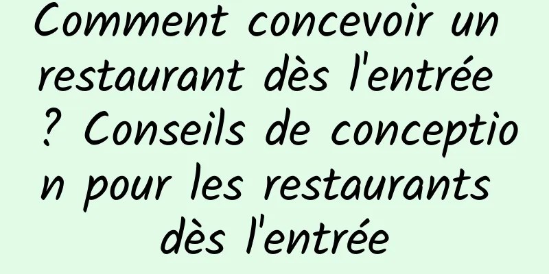 Comment concevoir un restaurant dès l'entrée ? Conseils de conception pour les restaurants dès l'entrée