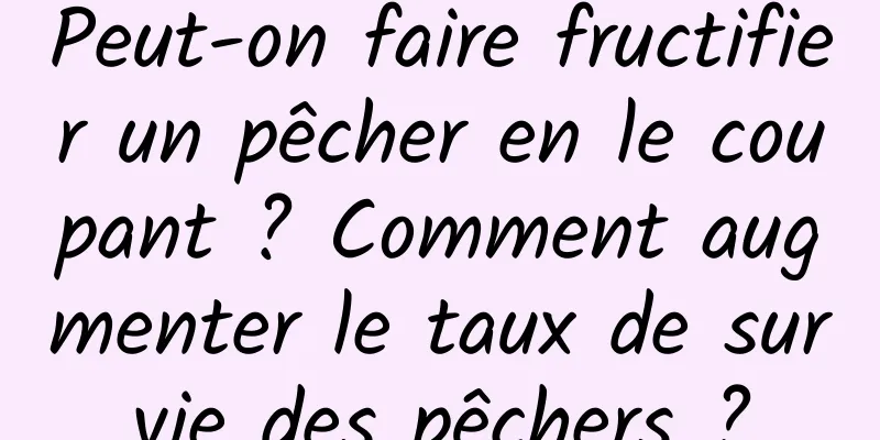 Peut-on faire fructifier un pêcher en le coupant ? Comment augmenter le taux de survie des pêchers ?