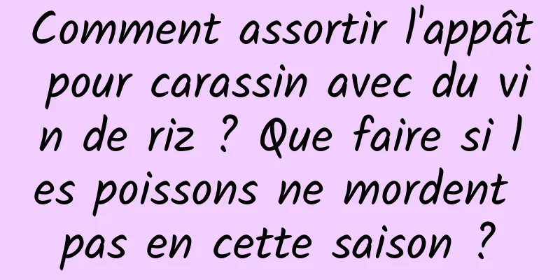 Comment assortir l'appât pour carassin avec du vin de riz ? Que faire si les poissons ne mordent pas en cette saison ?