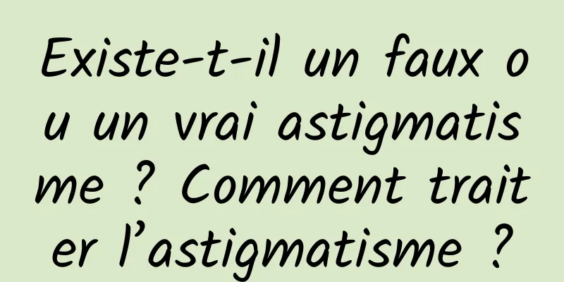 Existe-t-il un faux ou un vrai astigmatisme ? Comment traiter l’astigmatisme ?
