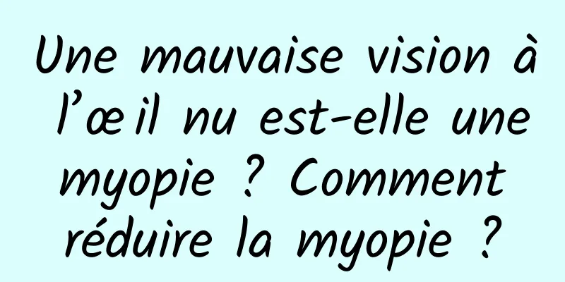 Une mauvaise vision à l’œil nu est-elle une myopie ? Comment réduire la myopie ?