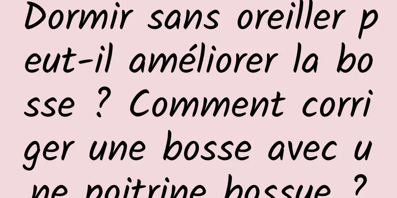 Dormir sans oreiller peut-il améliorer la bosse ? Comment corriger une bosse avec une poitrine bossue ?