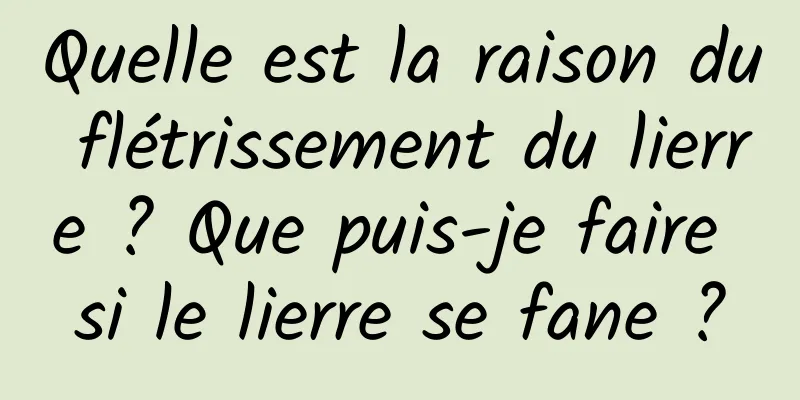 Quelle est la raison du flétrissement du lierre ? Que puis-je faire si le lierre se fane ?