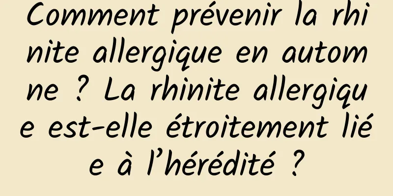 Comment prévenir la rhinite allergique en automne ? La rhinite allergique est-elle étroitement liée à l’hérédité ?
