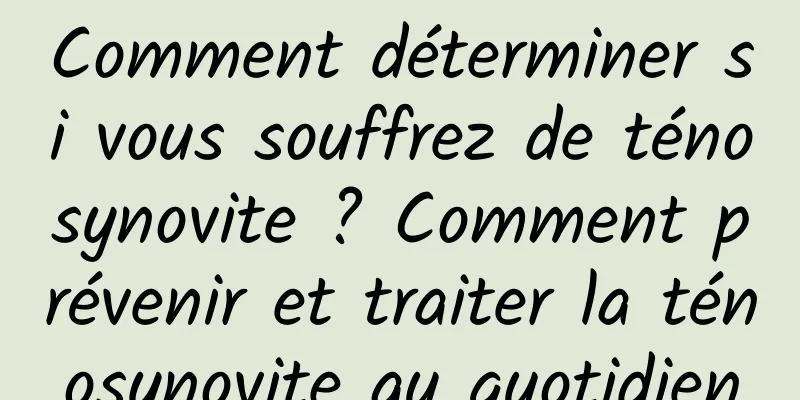 Comment déterminer si vous souffrez de ténosynovite ? Comment prévenir et traiter la ténosynovite au quotidien