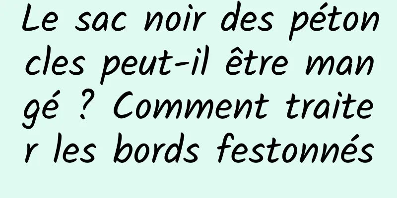 Le sac noir des pétoncles peut-il être mangé ? Comment traiter les bords festonnés