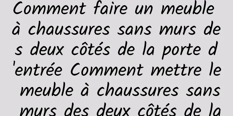 Comment faire un meuble à chaussures sans murs des deux côtés de la porte d'entrée Comment mettre le meuble à chaussures sans murs des deux côtés de la porte d'entrée
