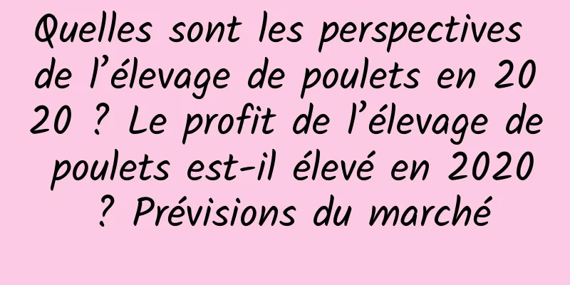 Quelles sont les perspectives de l’élevage de poulets en 2020 ? Le profit de l’élevage de poulets est-il élevé en 2020 ? Prévisions du marché