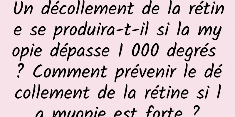 Un décollement de la rétine se produira-t-il si la myopie dépasse 1 000 degrés ? Comment prévenir le décollement de la rétine si la myopie est forte ?