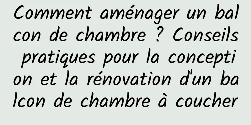Comment aménager un balcon de chambre ? Conseils pratiques pour la conception et la rénovation d'un balcon de chambre à coucher