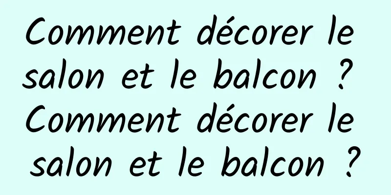 Comment décorer le salon et le balcon ? Comment décorer le salon et le balcon ?