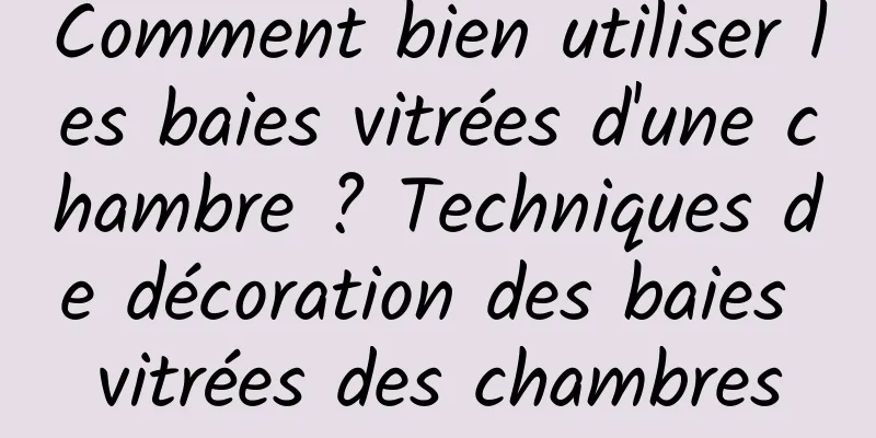 Comment bien utiliser les baies vitrées d'une chambre ? Techniques de décoration des baies vitrées des chambres