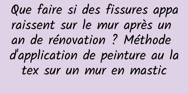 Que faire si des fissures apparaissent sur le mur après un an de rénovation ? Méthode d'application de peinture au latex sur un mur en mastic