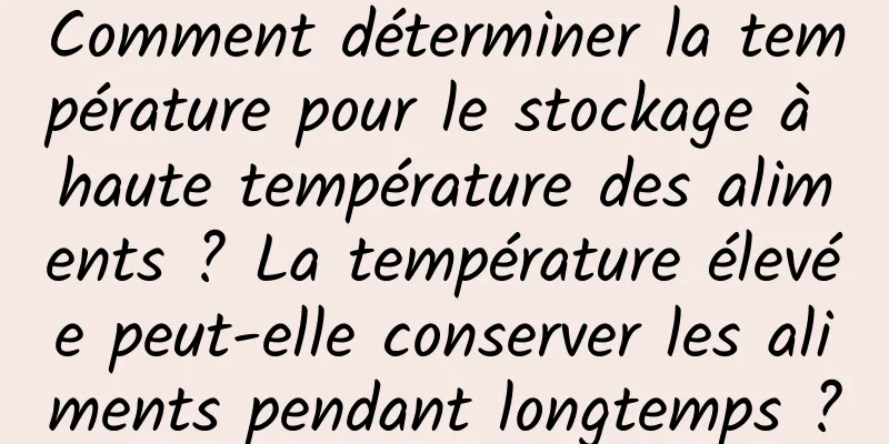 Comment déterminer la température pour le stockage à haute température des aliments ? La température élevée peut-elle conserver les aliments pendant longtemps ?