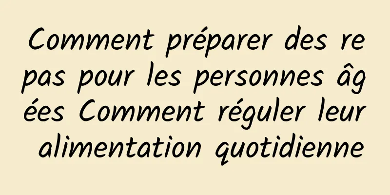 Comment préparer des repas pour les personnes âgées Comment réguler leur alimentation quotidienne