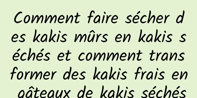 Comment faire sécher des kakis mûrs en kakis séchés et comment transformer des kakis frais en gâteaux de kakis séchés