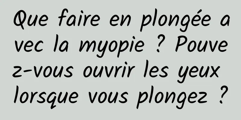 Que faire en plongée avec la myopie ? Pouvez-vous ouvrir les yeux lorsque vous plongez ?