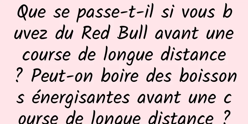 Que se passe-t-il si vous buvez du Red Bull avant une course de longue distance ? Peut-on boire des boissons énergisantes avant une course de longue distance ?