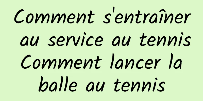 Comment s'entraîner au service au tennis Comment lancer la balle au tennis