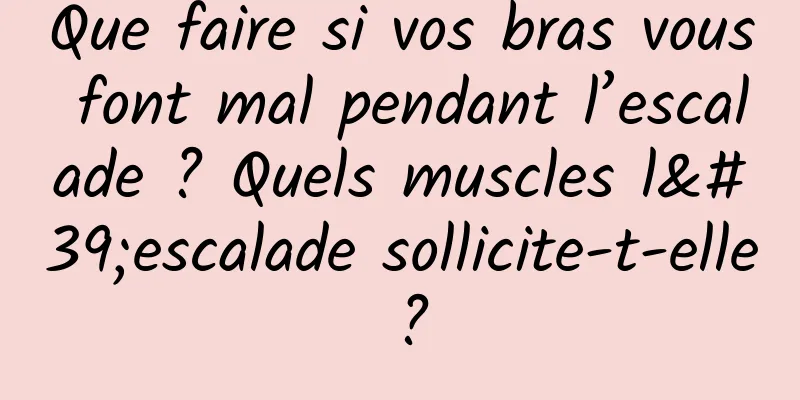 Que faire si vos bras vous font mal pendant l’escalade ? Quels muscles l'escalade sollicite-t-elle ?