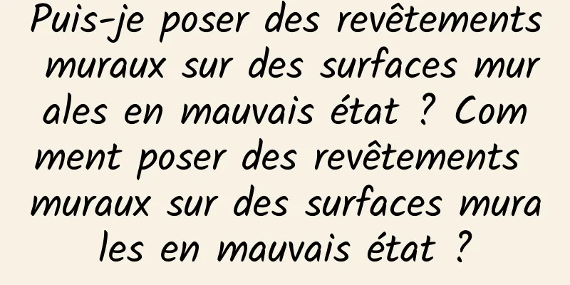Puis-je poser des revêtements muraux sur des surfaces murales en mauvais état ? Comment poser des revêtements muraux sur des surfaces murales en mauvais état ?