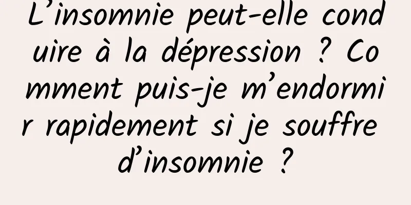 L’insomnie peut-elle conduire à la dépression ? Comment puis-je m’endormir rapidement si je souffre d’insomnie ?