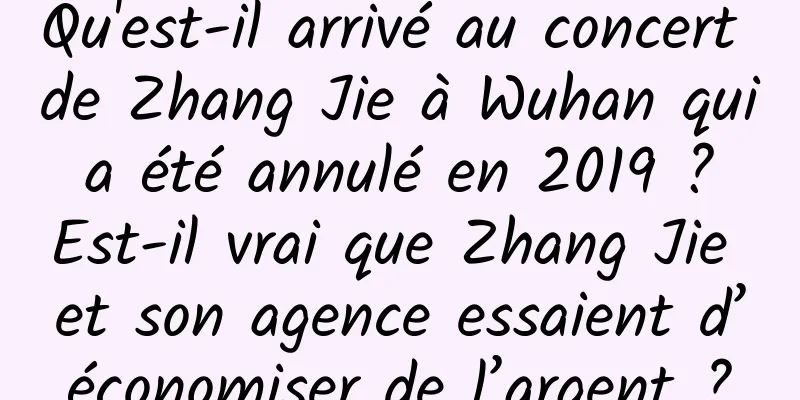 Qu'est-il arrivé au concert de Zhang Jie à Wuhan qui a été annulé en 2019 ? Est-il vrai que Zhang Jie et son agence essaient d’économiser de l’argent ?