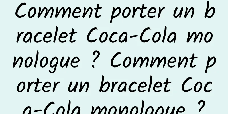 Comment porter un bracelet Coca-Cola monologue ? Comment porter un bracelet Coca-Cola monologue ?