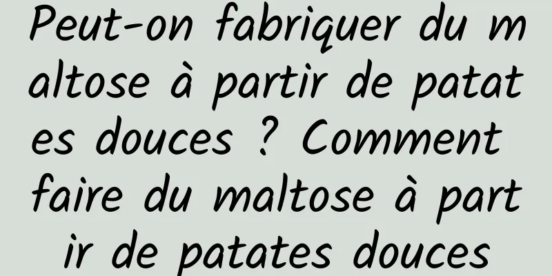 Peut-on fabriquer du maltose à partir de patates douces ? Comment faire du maltose à partir de patates douces