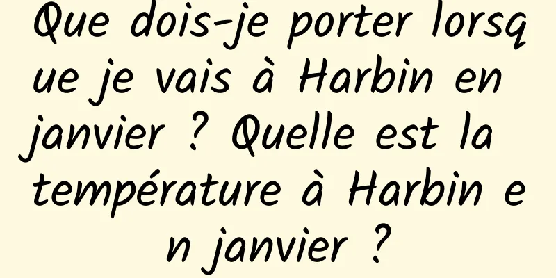 Que dois-je porter lorsque je vais à Harbin en janvier ? Quelle est la température à Harbin en janvier ?