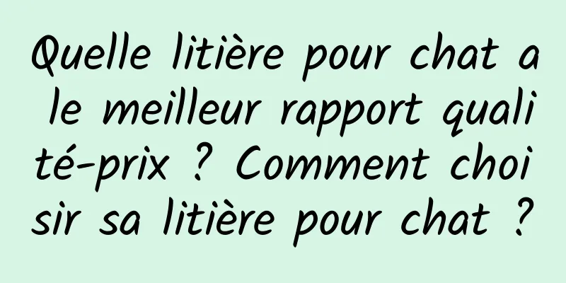 Quelle litière pour chat a le meilleur rapport qualité-prix ? Comment choisir sa litière pour chat ?