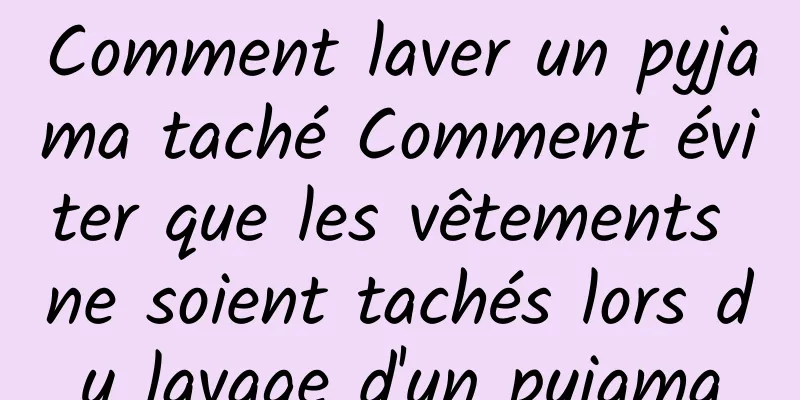 Comment laver un pyjama taché Comment éviter que les vêtements ne soient tachés lors du lavage d'un pyjama