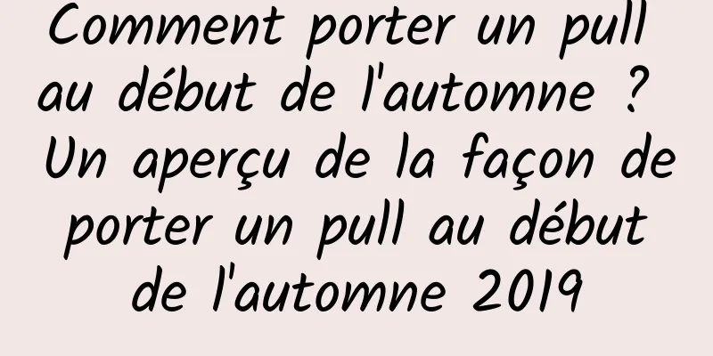 Comment porter un pull au début de l'automne ? Un aperçu de la façon de porter un pull au début de l'automne 2019