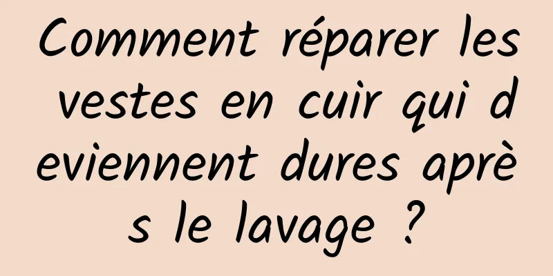 Comment réparer les vestes en cuir qui deviennent dures après le lavage ?