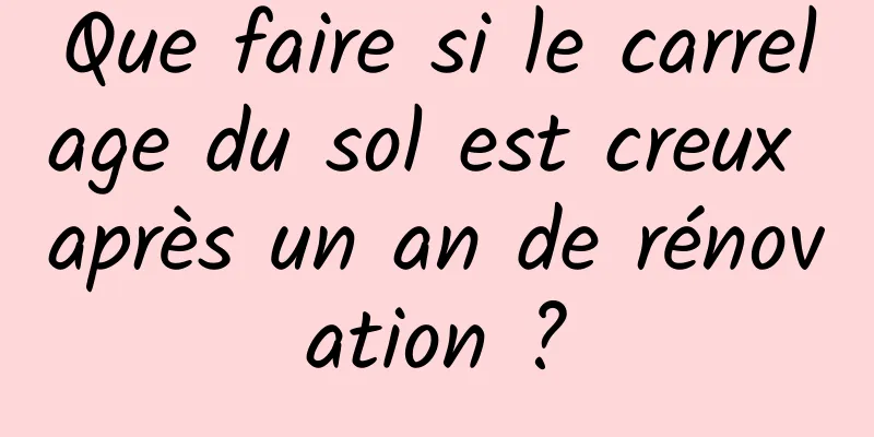 Que faire si le carrelage du sol est creux après un an de rénovation ?
