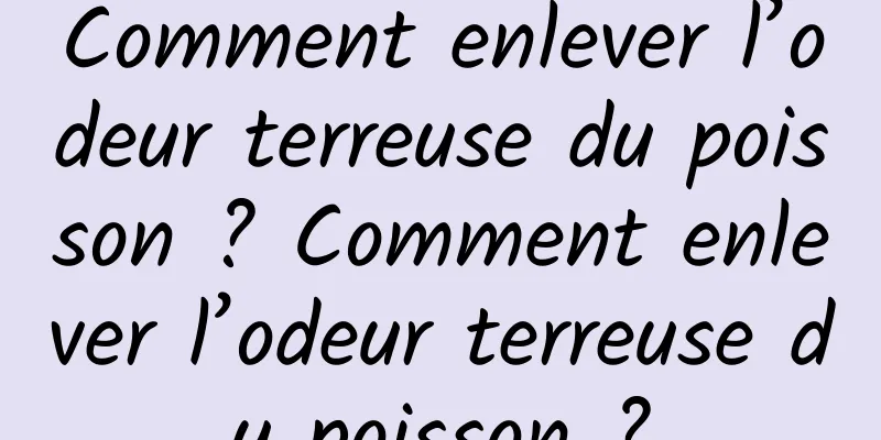 Comment enlever l’odeur terreuse du poisson ? Comment enlever l’odeur terreuse du poisson ?