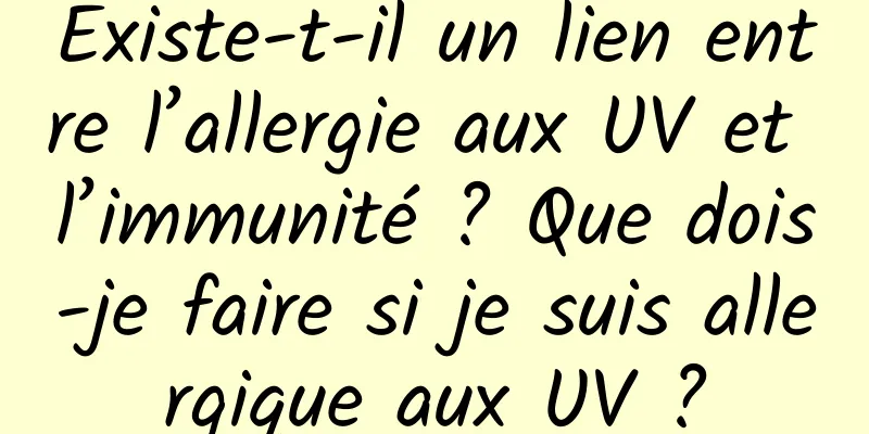 Existe-t-il un lien entre l’allergie aux UV et l’immunité ? Que dois-je faire si je suis allergique aux UV ?